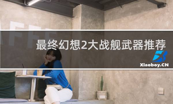 最终幻想2大战舰武器推荐