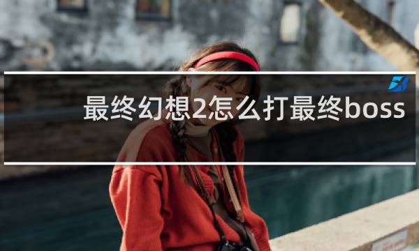 最终幻想2怎么打最终boss