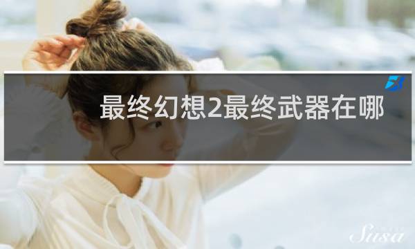 最终幻想2最终武器在哪