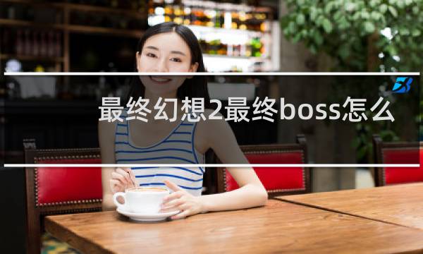 最终幻想2最终boss怎么