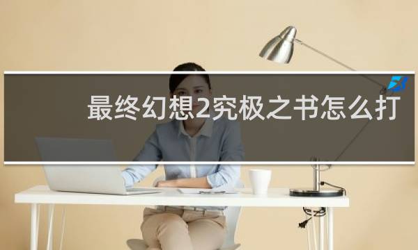 最终幻想2究极之书怎么打