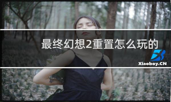 最终幻想2重置怎么玩的