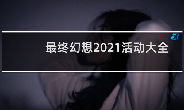 最终幻想2021活动大全