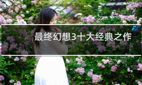 最终幻想3十大经典之作