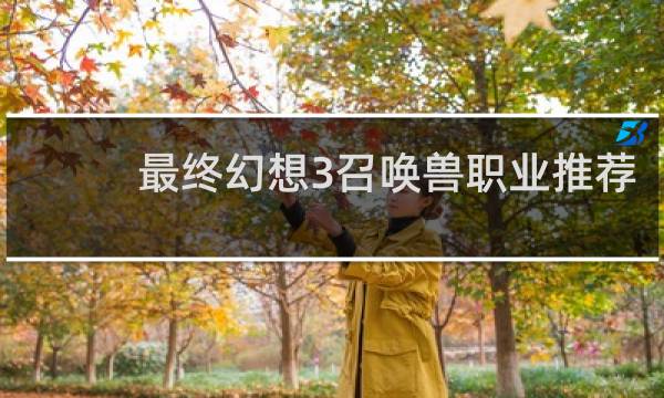 最终幻想3召唤兽职业推荐