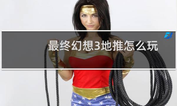 最终幻想3地推怎么玩