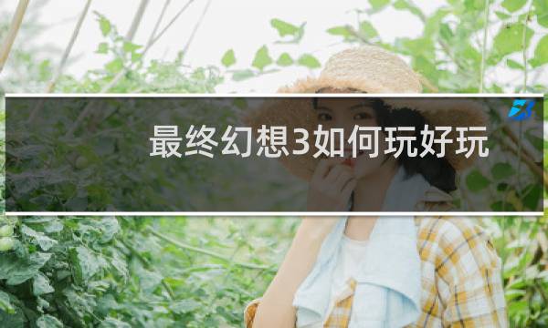 最终幻想3如何玩好玩