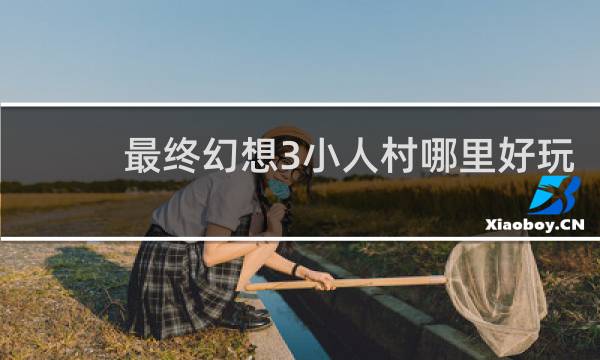 最终幻想3小人村哪里好玩