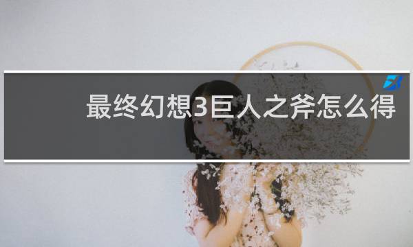 最终幻想3巨人之斧怎么得
