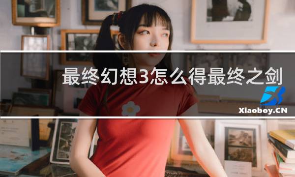 最终幻想3怎么得最终之剑