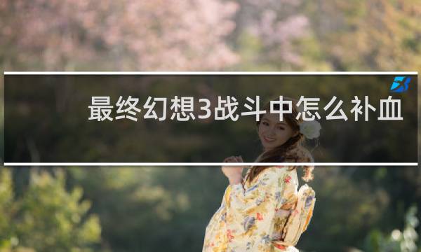 最终幻想3战斗中怎么补血