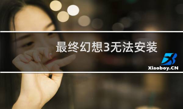 最终幻想3无法安装