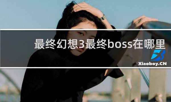 最终幻想3最终boss在哪里