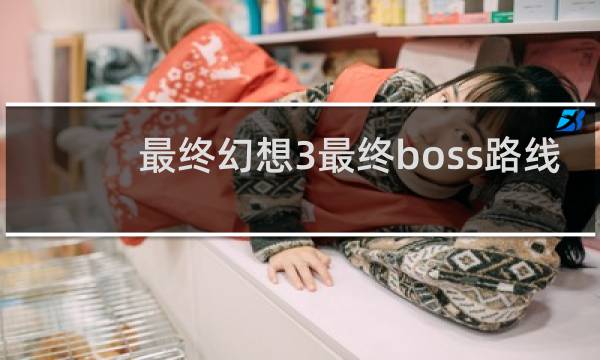 最终幻想3最终boss路线