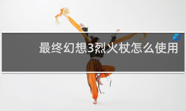 最终幻想3烈火杖怎么使用