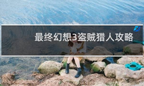最终幻想3盗贼猎人攻略
