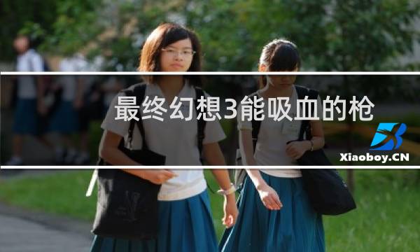 最终幻想3能吸血的枪