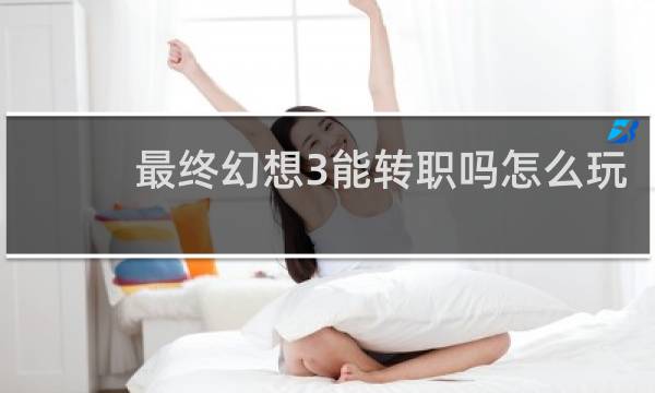 最终幻想3能转职吗怎么玩