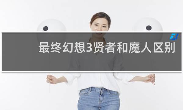 最终幻想3贤者和魔人区别