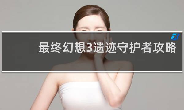 最终幻想3遗迹守护者攻略