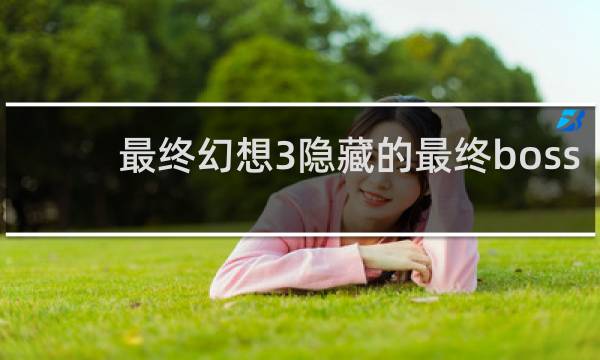 最终幻想3隐藏的最终boss