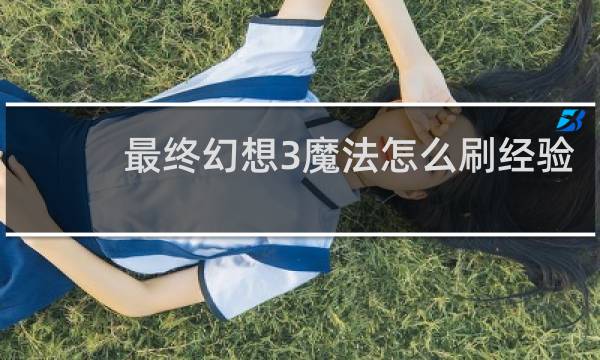 最终幻想3魔法怎么刷经验