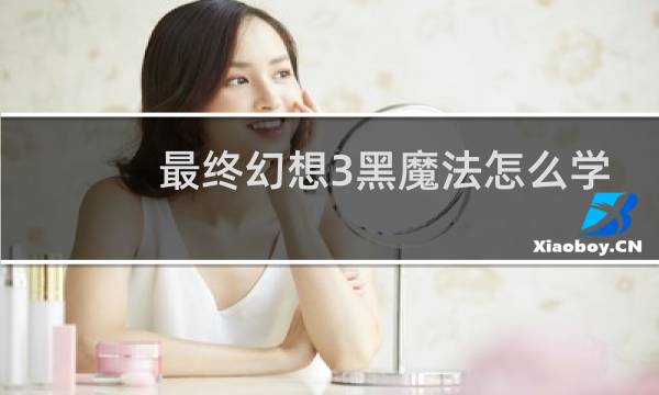 最终幻想3黑魔法怎么学