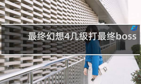 最终幻想4几级打最终boss