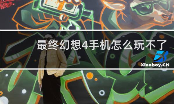 最终幻想4手机怎么玩不了