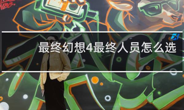最终幻想4最终人员怎么选