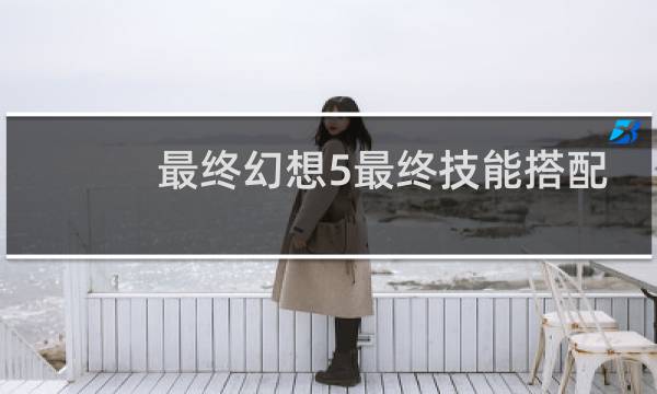 最终幻想5最终技能搭配