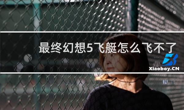 最终幻想5飞艇怎么飞不了