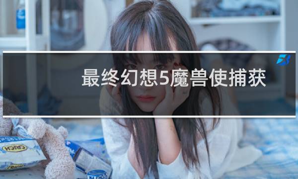 最终幻想5魔兽使捕获