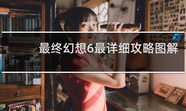 最终幻想6最详细攻略图解
