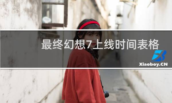 最终幻想7上线时间表格