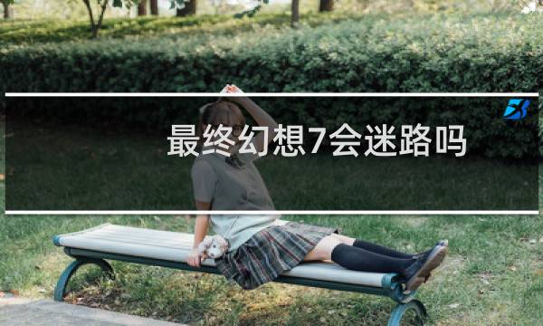最终幻想7会迷路吗