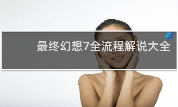 最终幻想7全流程解说大全