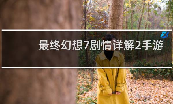 最终幻想7剧情详解2手游