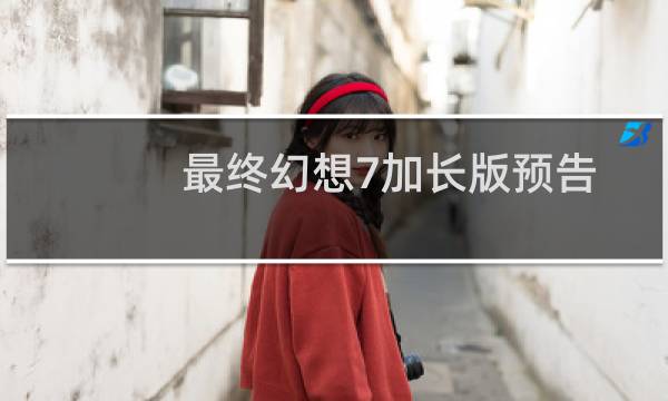 最终幻想7加长版预告