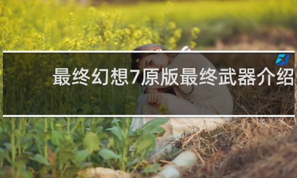 最终幻想7原版最终武器介绍