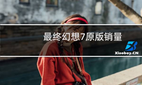 最终幻想7原版销量