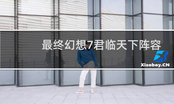 最终幻想7君临天下阵容