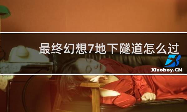 最终幻想7地下隧道怎么过