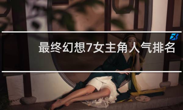最终幻想7女主角人气排名