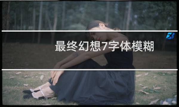 最终幻想7字体模糊