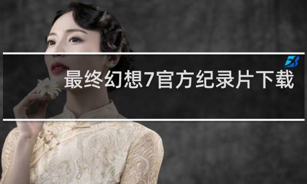 最终幻想7官方纪录片下载