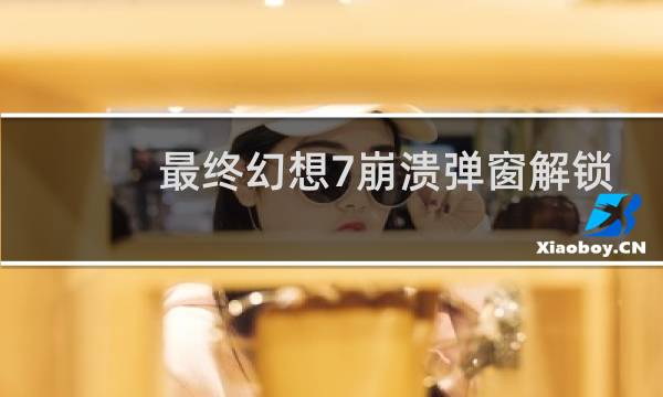 最终幻想7崩溃弹窗解锁