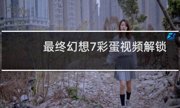 最终幻想7彩蛋视频解锁