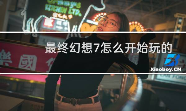 最终幻想7怎么开始玩的