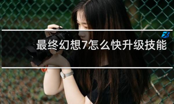最终幻想7怎么快升级技能